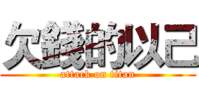 欠錢的以己 (attack on titan)