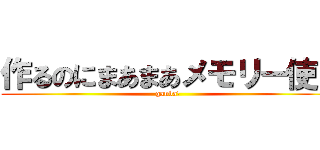 作るのにまあまあメモリー使う (ganba!)