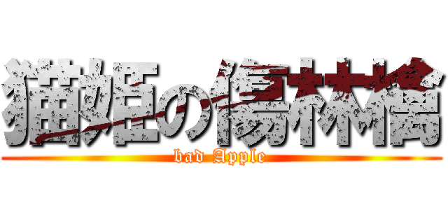 猫姫の傷林檎 (bad Apple)