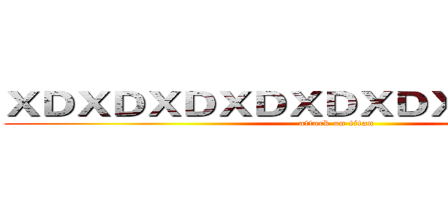 ＸＤＸＤＸＤＸＤＸＤＸＤＸＤＸＤＸＤＸ (attack on titan)