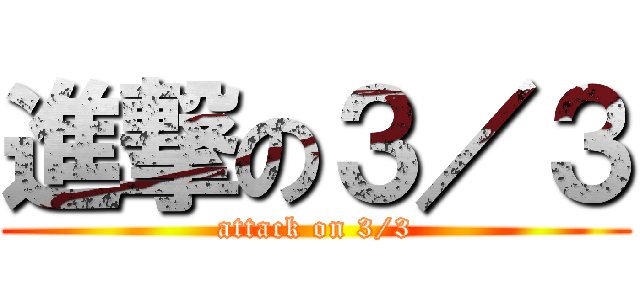 進撃の３／３ (attack on 3/3)