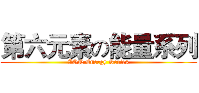第六元素の能量系列 (ION Energy Series)