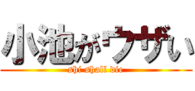 小池がウザい (shi shall die)
