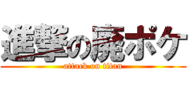 進撃の廃ポケ (attack on titan)