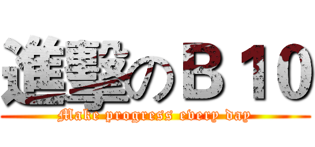 進擊のＢ１０ (Make progress every day)