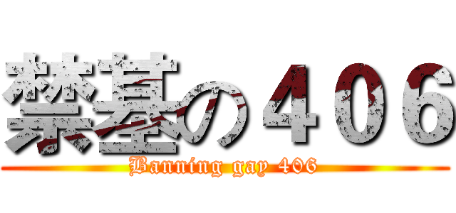 禁基の４０６ (Banning gay 406)