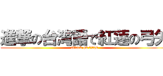 進撃の台湾語で紅蓮の弓矢 (attack on titan)