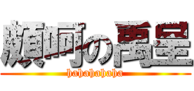 頗呵の禹呈 (hahahahaha)