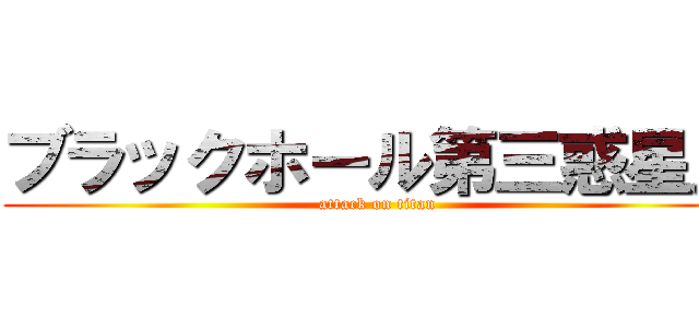 ブラックホール第三惑星人 (attack on titan)
