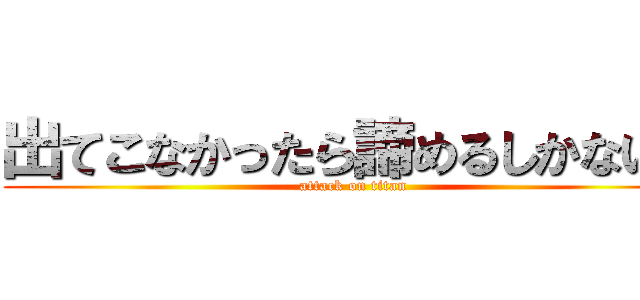 出てこなかったら諦めるしかないね (attack on titan)