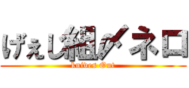 げぇじ組〆ネロ (knives Out)