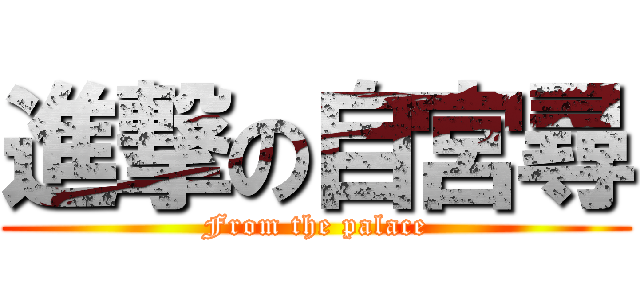 進撃の自宮尋 (From the palace)