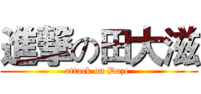 進撃の田大滋 (attack on Daze )