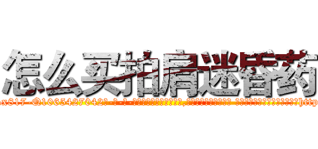 怎么买拍肩迷昏药 (怎么买拍肩迷昏药【电-话151x68344x817-Q1065427042元-吉-药-业】我们做的是长期生意,靠的是老客户长期支持 怎么买拍肩迷昏药在发表了一篇http://sngk.net/EIuyig

参考消息网我们做的是长期生意,靠的是老客户长期支持也许我们早该意识到，就连鲍勃·霍斯金斯（金球奖戏剧类电影男主角 
)