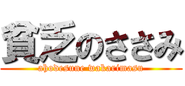 貧乏のささみ (ahodesune wakarimasu)