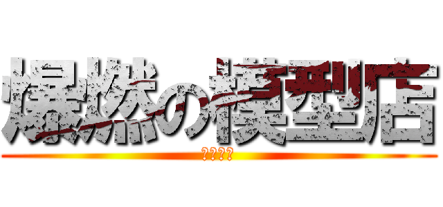 爆燃の模型店 (神模玩意)