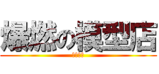 爆燃の模型店 (神模玩意)
