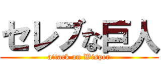 セレブな巨人 (attack on Wisper)