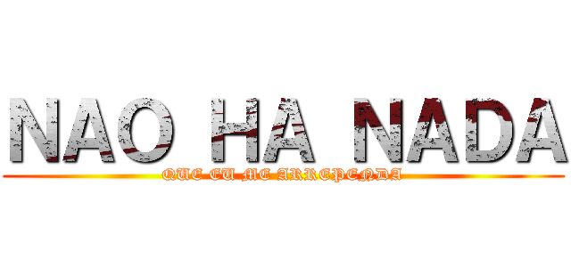 ＮＡＯ ＨＡ ＮＡＤＡ (QUE EU ME ARREPENDA)