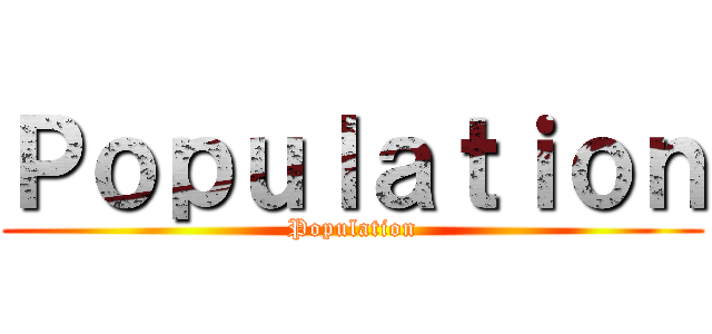 Ｐｏｐｕｌａｔｉｏｎ (Population)