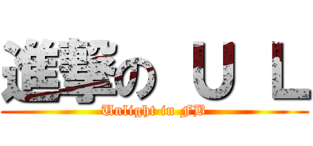 進撃の Ｕ Ｌ (Unlight in FB)