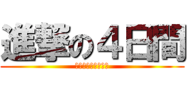 進撃の４日間 (卒業までがんばろう)