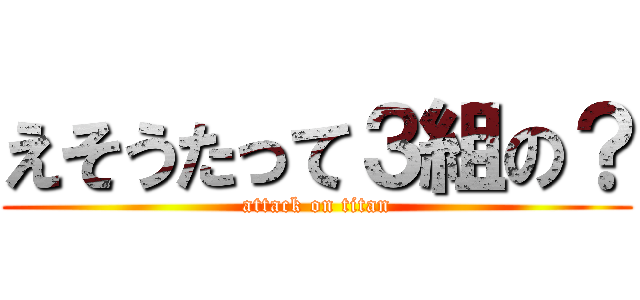 えそうたって３組の？ (attack on titan)
