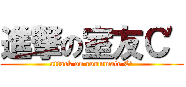 進撃の室友Ｃ\' (attack on roommate C\')