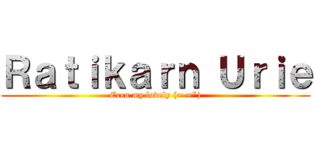 Ｒａｔｉｋａｒｎ Ｕｒｉｅ (Eren my lovely (= =\"))
