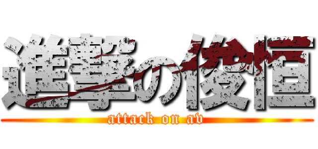 進撃の俊恒 (attack on av)