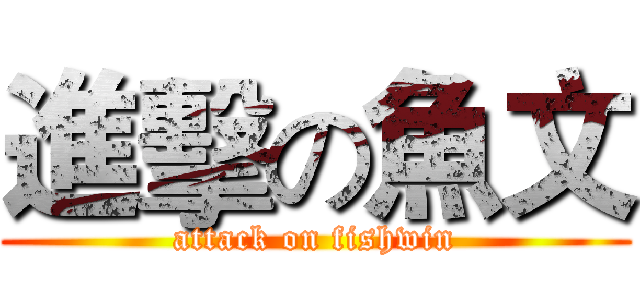 進擊の魚文 (attack on fishwin)