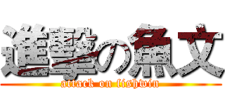 進擊の魚文 (attack on fishwin)