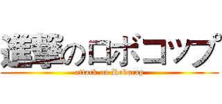 進撃のロボコップ (attack on Robocop)