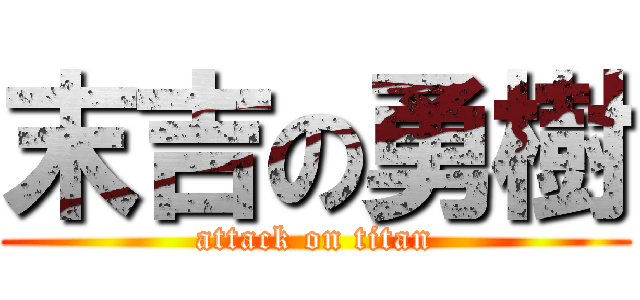 末吉の勇樹 (attack on titan)