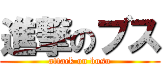 進撃のブス (attack on busu)