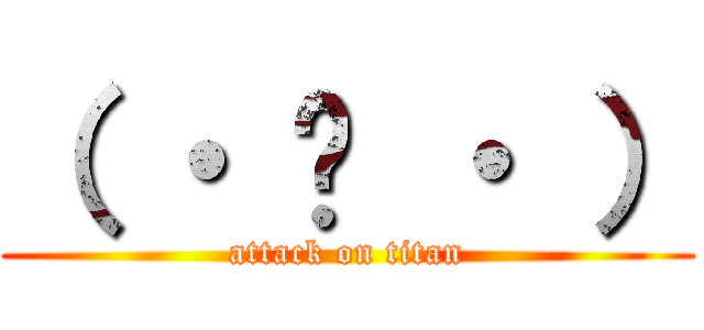 （ ・ ֊ ・ ） (attack on titan)
