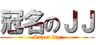冠名のＪＪ (Super big)