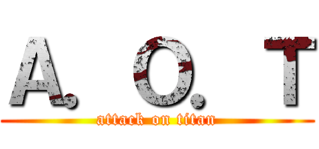 Ａ．Ｏ．Ｔ (attack on titan)