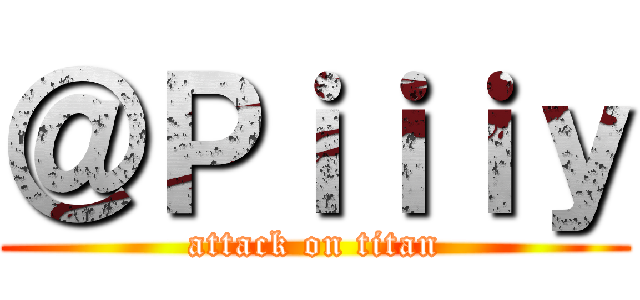 ＠Ｐｉｉｉｙ (attack on titan)