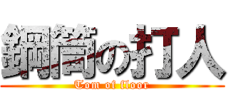 鋼筒の打人 (Tom of floor)