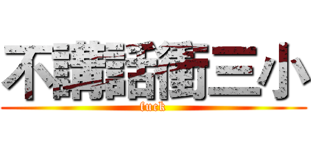 不講話衝三小 (fuck)