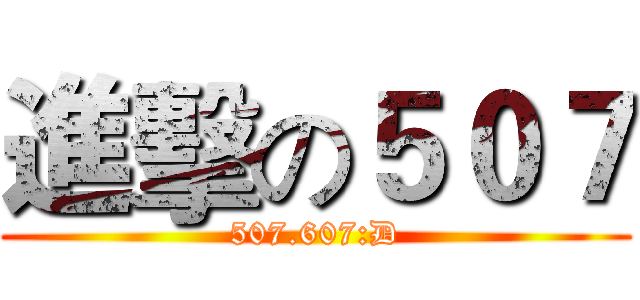 進擊の５０７ (507.607:D)