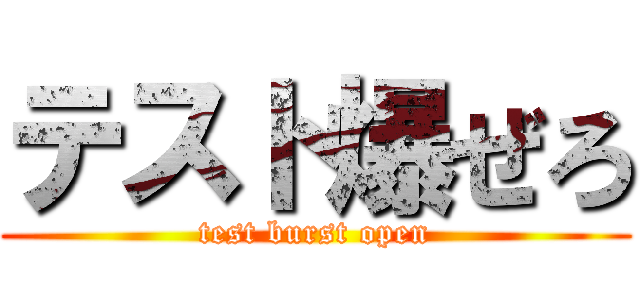 テスト爆ぜろ (test burst open)