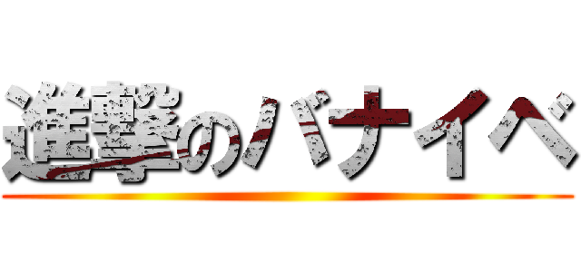 進撃のバナイベ ()