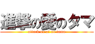 進撃の愛のタマ (attack on ai no tama)