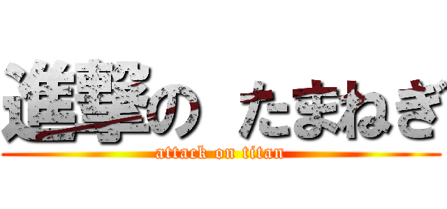 進撃の たまねぎ (attack on titan)