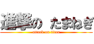 進撃の たまねぎ (attack on titan)
