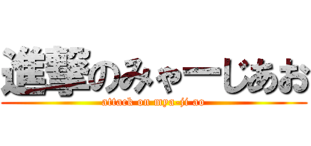 進撃のみゃーじあお (attack on mya-ji ao)