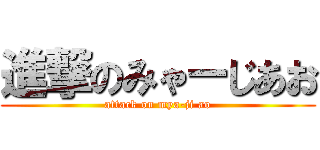 進撃のみゃーじあお (attack on mya-ji ao)