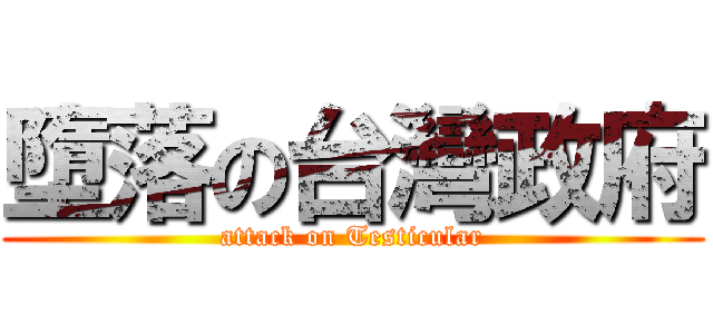 墮落の台灣政府 (attack on Testicular)